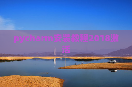pycharm安装教程2018激活 pycharm安装教程2018激活
